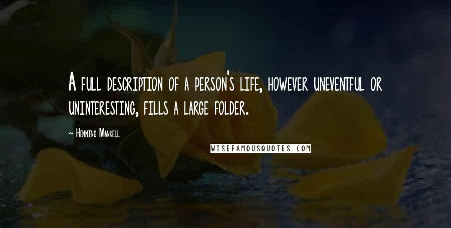 Henning Mankell Quotes: A full description of a person's life, however uneventful or uninteresting, fills a large folder.