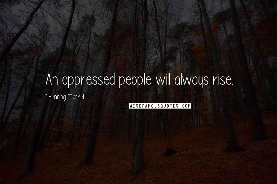 Henning Mankell Quotes: An oppressed people will always rise.