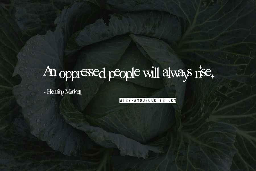 Henning Mankell Quotes: An oppressed people will always rise.