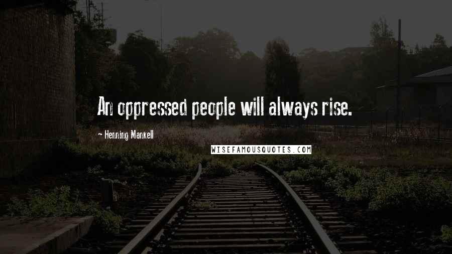 Henning Mankell Quotes: An oppressed people will always rise.