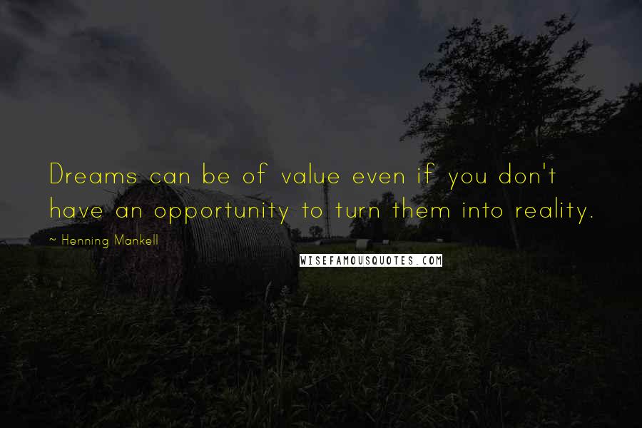 Henning Mankell Quotes: Dreams can be of value even if you don't have an opportunity to turn them into reality.