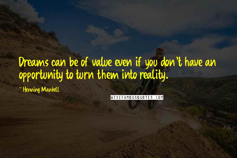 Henning Mankell Quotes: Dreams can be of value even if you don't have an opportunity to turn them into reality.