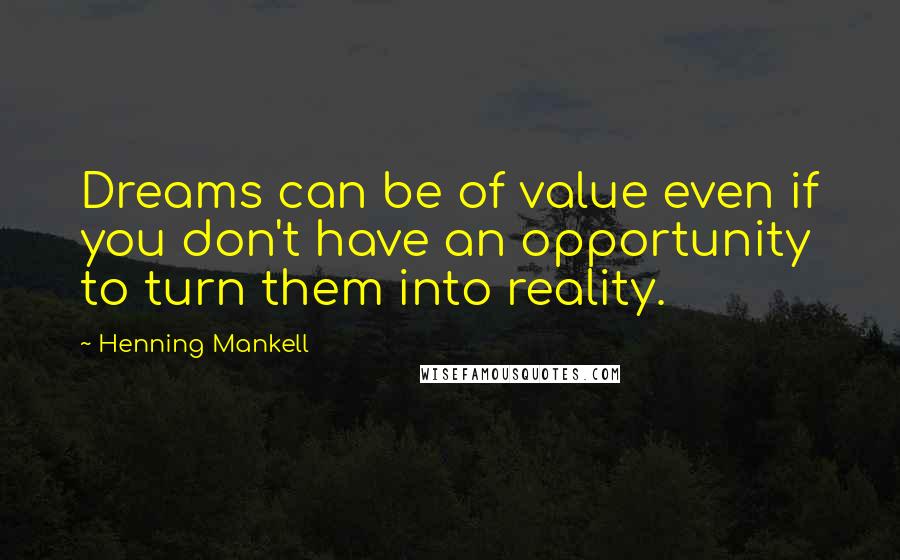 Henning Mankell Quotes: Dreams can be of value even if you don't have an opportunity to turn them into reality.