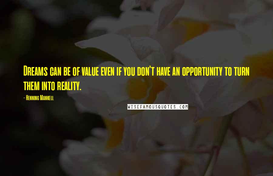 Henning Mankell Quotes: Dreams can be of value even if you don't have an opportunity to turn them into reality.