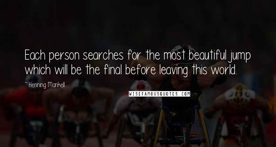 Henning Mankell Quotes: Each person searches for the most beautiful jump which will be the final before leaving this world.