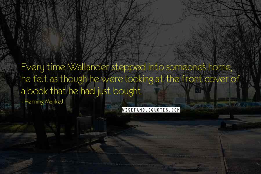 Henning Mankell Quotes: Every time Wallander stepped into someone's home, he felt as though he were looking at the front cover of a book that he had just bought