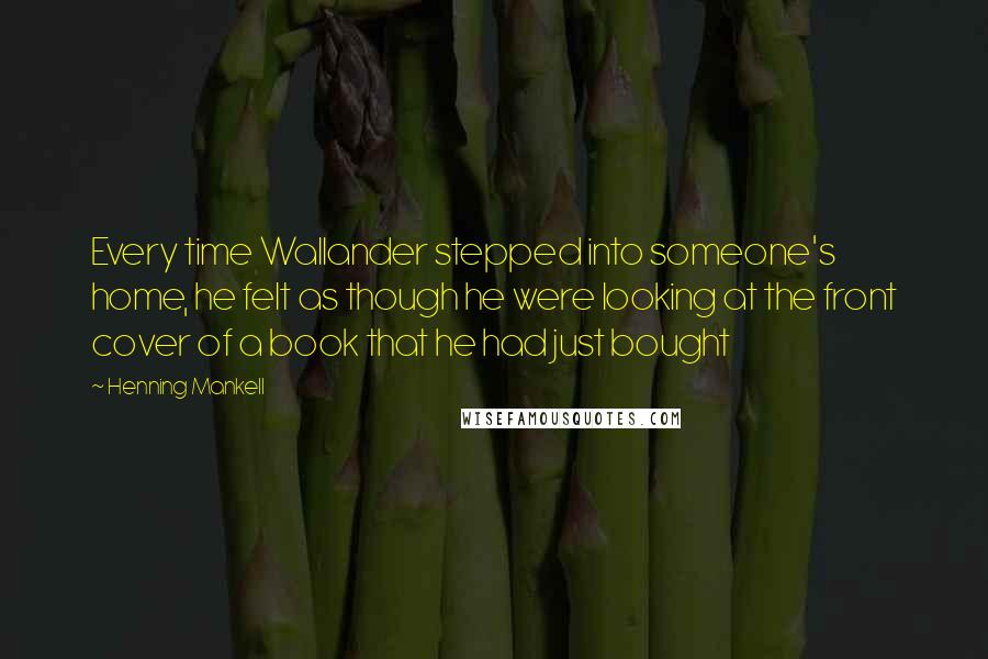 Henning Mankell Quotes: Every time Wallander stepped into someone's home, he felt as though he were looking at the front cover of a book that he had just bought