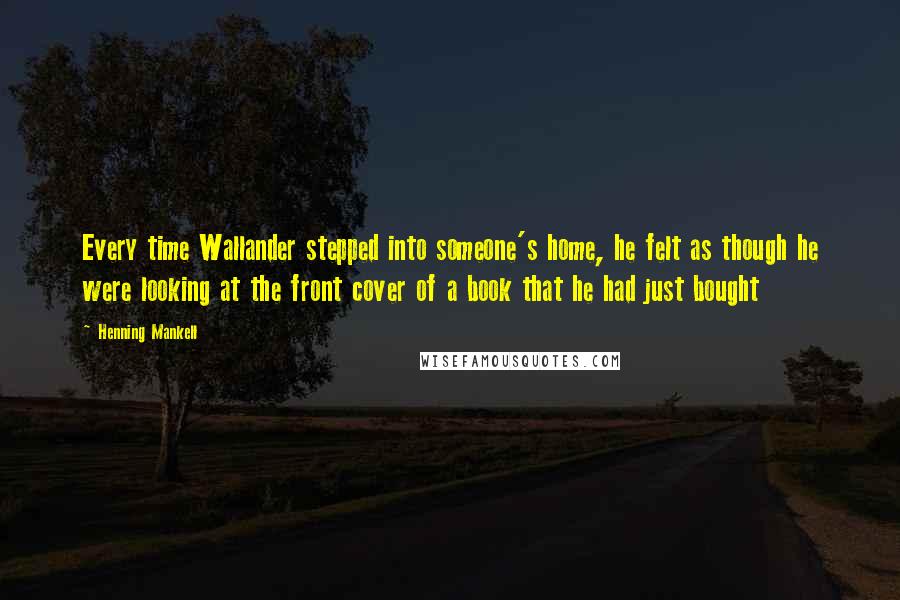 Henning Mankell Quotes: Every time Wallander stepped into someone's home, he felt as though he were looking at the front cover of a book that he had just bought
