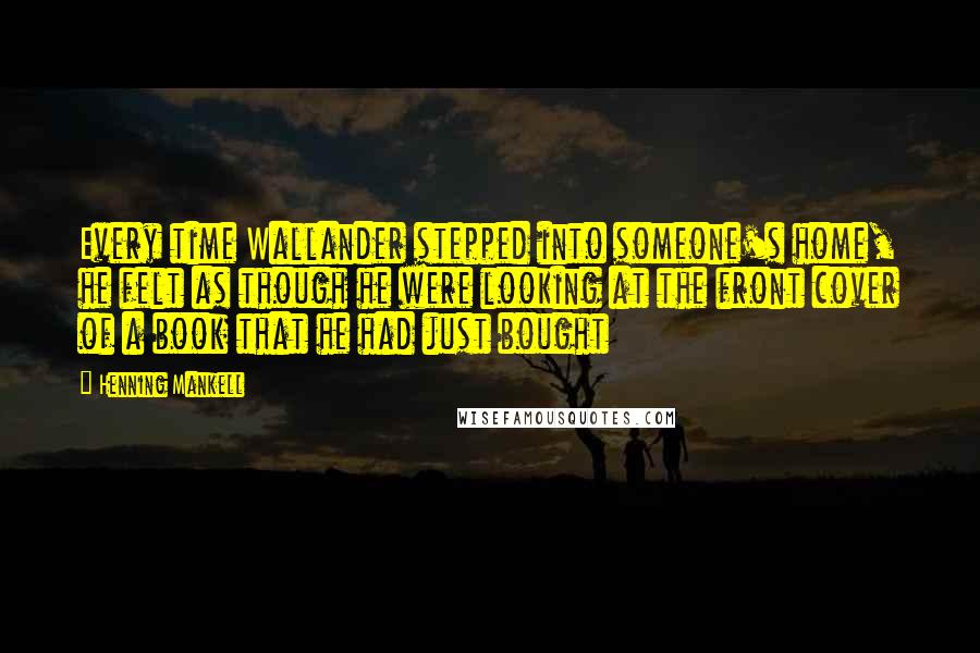 Henning Mankell Quotes: Every time Wallander stepped into someone's home, he felt as though he were looking at the front cover of a book that he had just bought