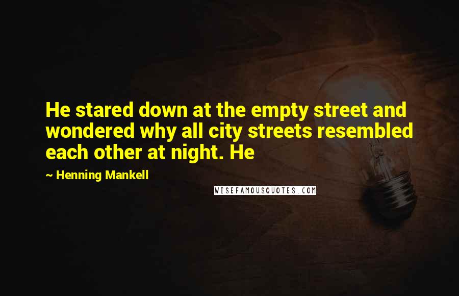 Henning Mankell Quotes: He stared down at the empty street and wondered why all city streets resembled each other at night. He