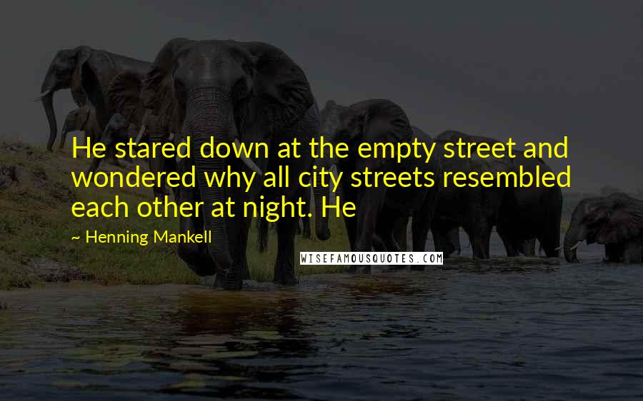 Henning Mankell Quotes: He stared down at the empty street and wondered why all city streets resembled each other at night. He