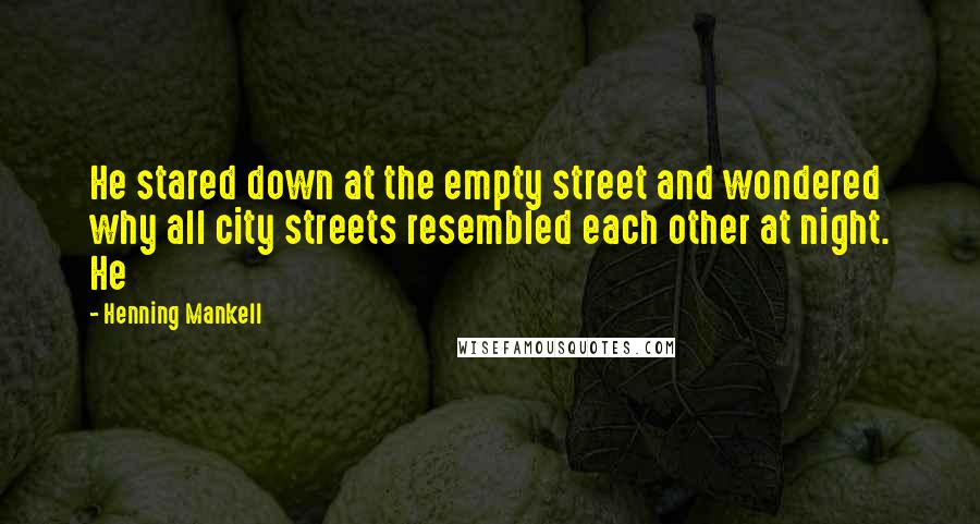 Henning Mankell Quotes: He stared down at the empty street and wondered why all city streets resembled each other at night. He