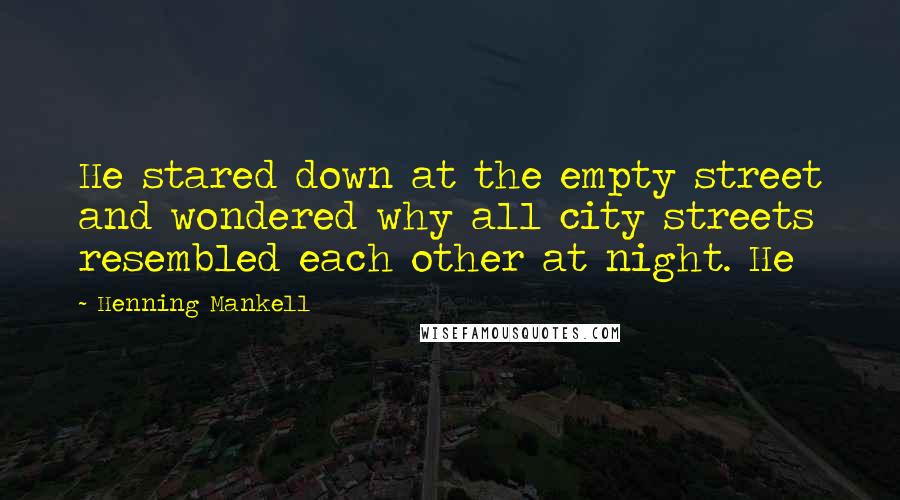 Henning Mankell Quotes: He stared down at the empty street and wondered why all city streets resembled each other at night. He