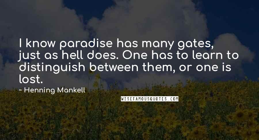 Henning Mankell Quotes: I know paradise has many gates, just as hell does. One has to learn to distinguish between them, or one is lost.