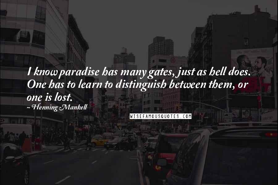 Henning Mankell Quotes: I know paradise has many gates, just as hell does. One has to learn to distinguish between them, or one is lost.