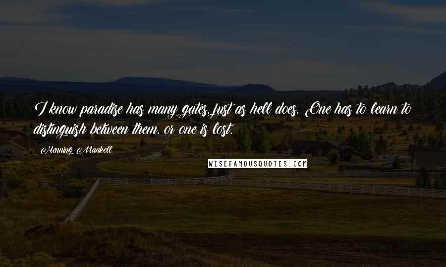 Henning Mankell Quotes: I know paradise has many gates, just as hell does. One has to learn to distinguish between them, or one is lost.