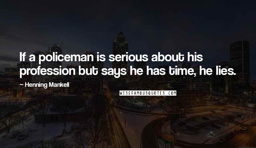 Henning Mankell Quotes: If a policeman is serious about his profession but says he has time, he lies.