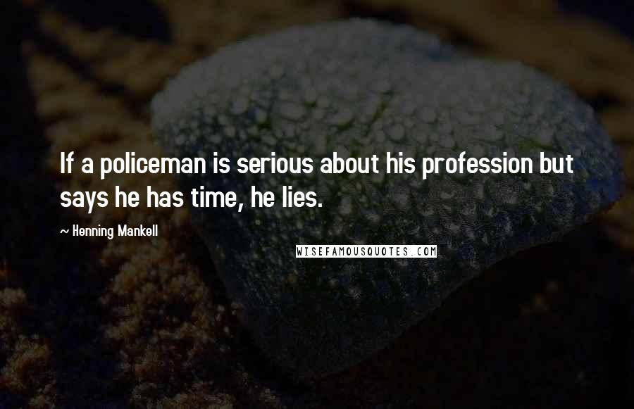 Henning Mankell Quotes: If a policeman is serious about his profession but says he has time, he lies.