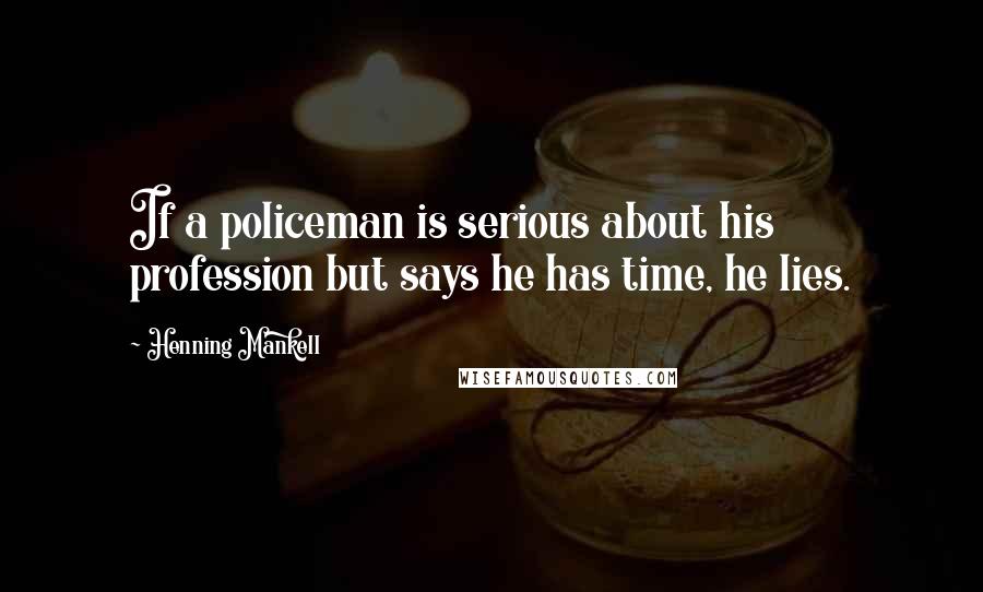Henning Mankell Quotes: If a policeman is serious about his profession but says he has time, he lies.
