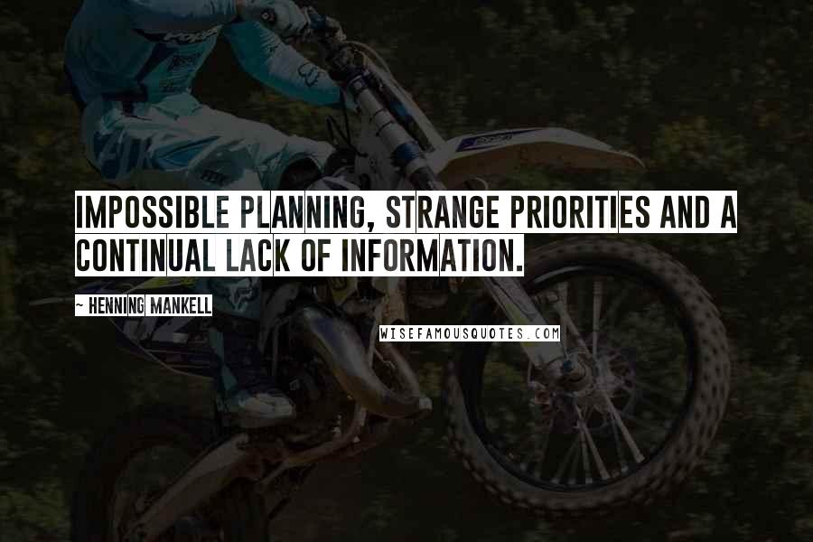 Henning Mankell Quotes: impossible planning, strange priorities and a continual lack of information.