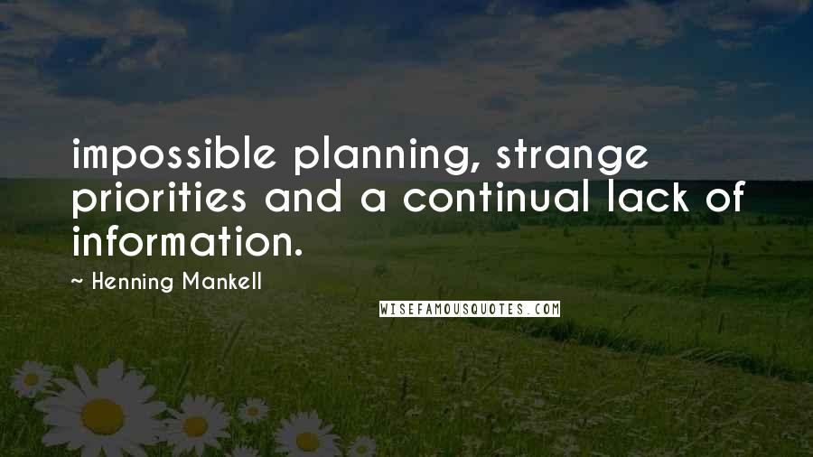 Henning Mankell Quotes: impossible planning, strange priorities and a continual lack of information.