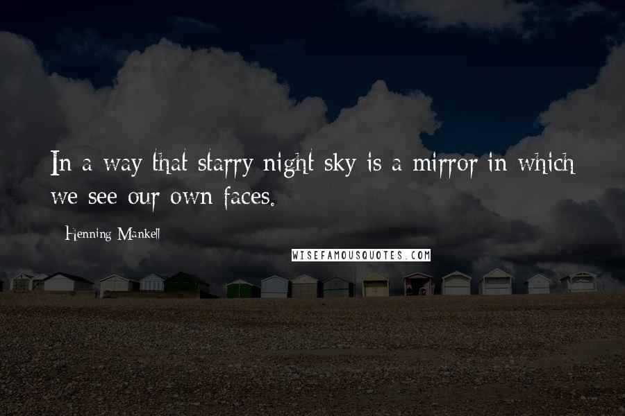 Henning Mankell Quotes: In a way that starry night sky is a mirror in which we see our own faces.