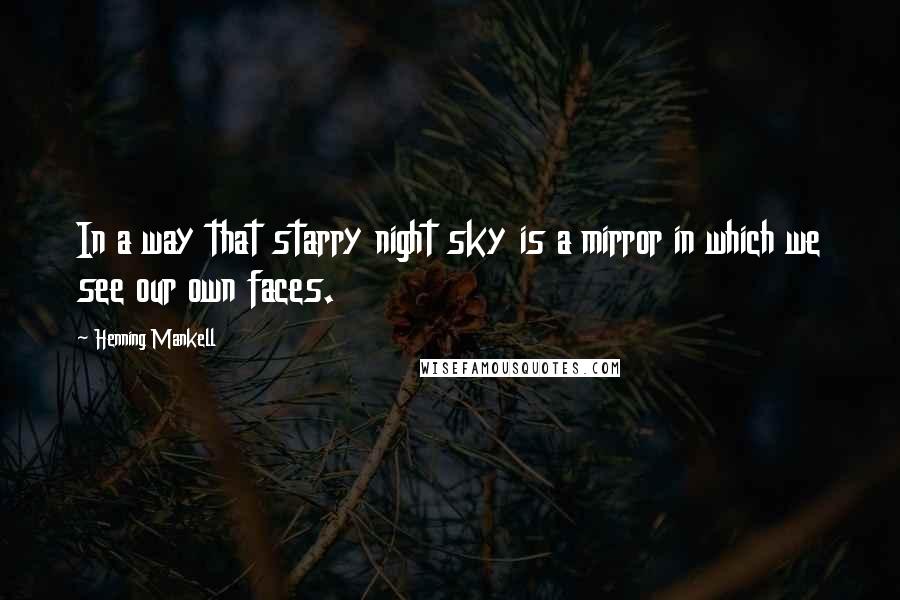 Henning Mankell Quotes: In a way that starry night sky is a mirror in which we see our own faces.