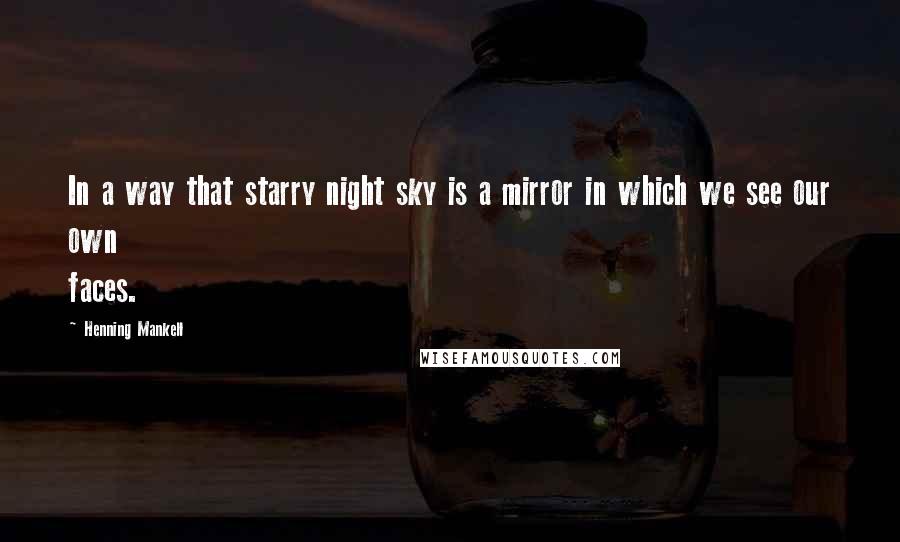 Henning Mankell Quotes: In a way that starry night sky is a mirror in which we see our own faces.