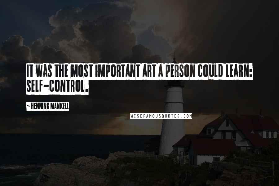 Henning Mankell Quotes: It was the most important art a person could learn: self-control.