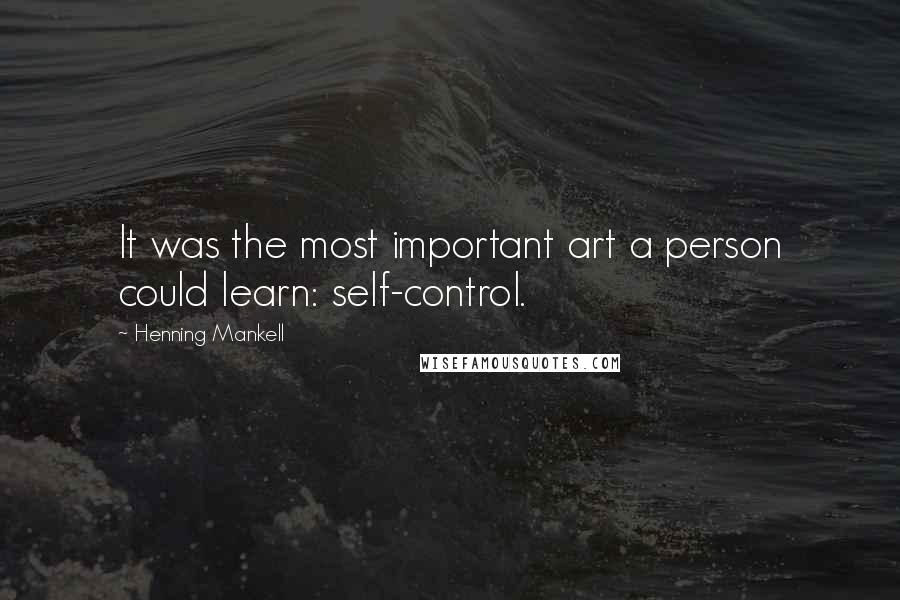 Henning Mankell Quotes: It was the most important art a person could learn: self-control.