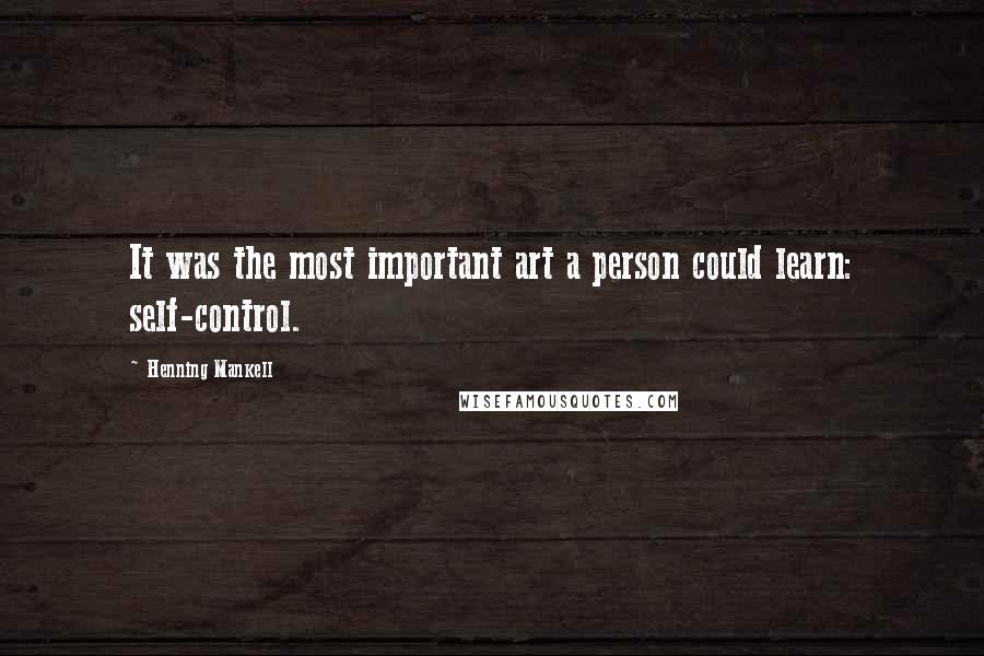 Henning Mankell Quotes: It was the most important art a person could learn: self-control.