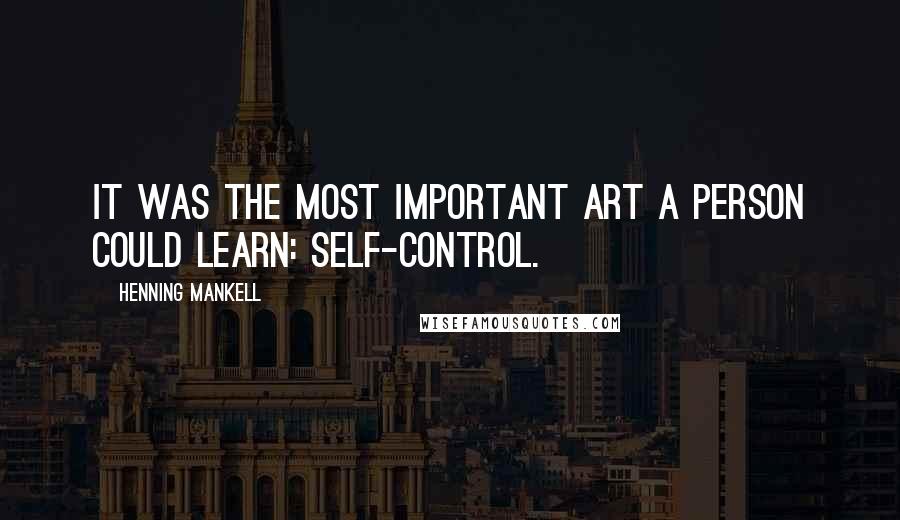 Henning Mankell Quotes: It was the most important art a person could learn: self-control.