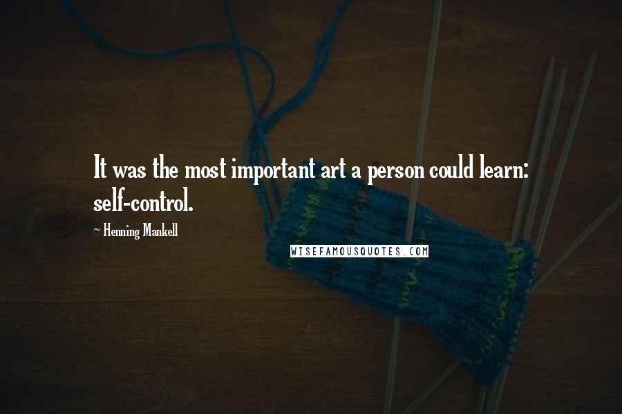 Henning Mankell Quotes: It was the most important art a person could learn: self-control.