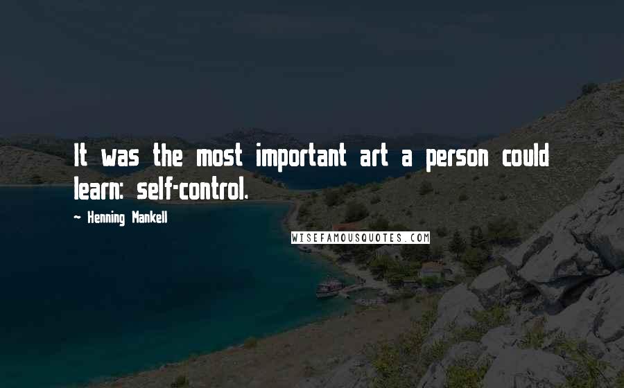 Henning Mankell Quotes: It was the most important art a person could learn: self-control.