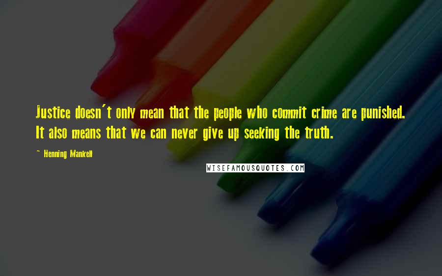 Henning Mankell Quotes: Justice doesn't only mean that the people who commit crime are punished. It also means that we can never give up seeking the truth.