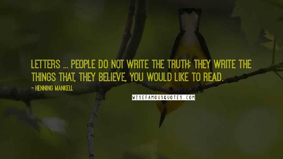 Henning Mankell Quotes: Letters ... People do not write the truth; they write the things that, they believe, you would like to read.