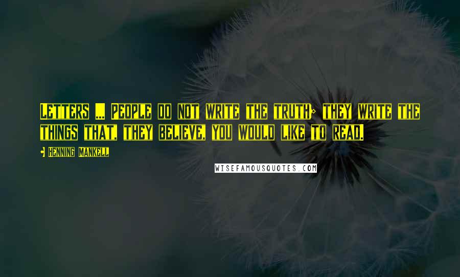Henning Mankell Quotes: Letters ... People do not write the truth; they write the things that, they believe, you would like to read.