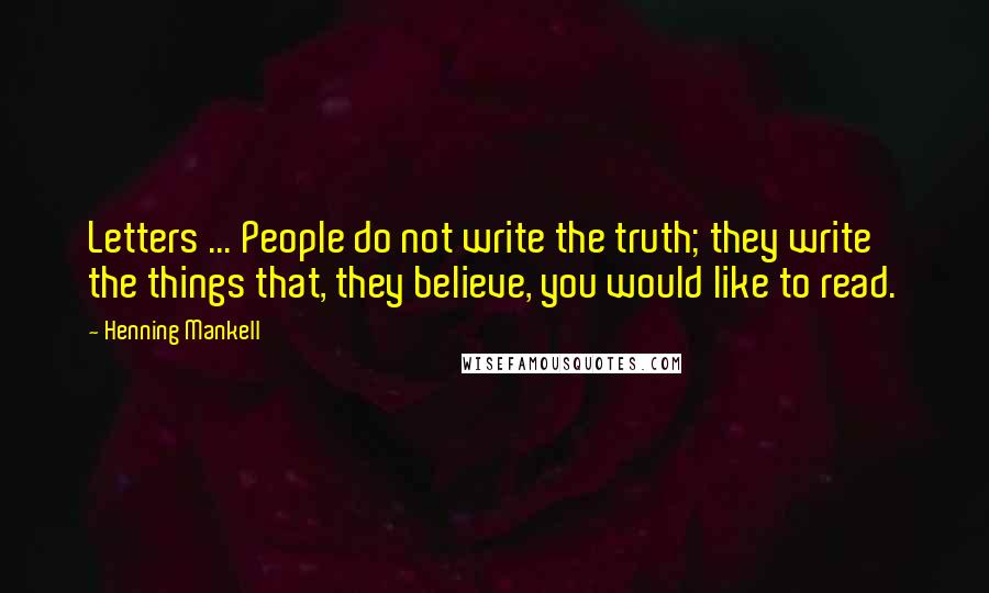 Henning Mankell Quotes: Letters ... People do not write the truth; they write the things that, they believe, you would like to read.