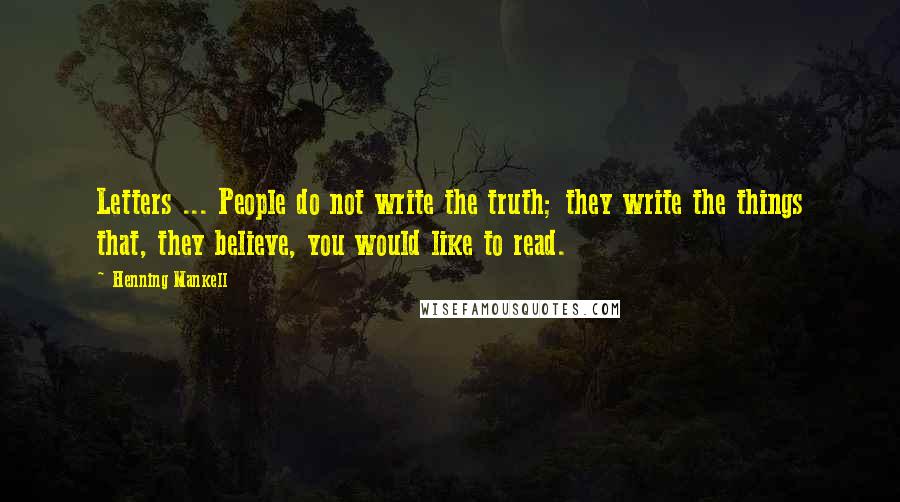 Henning Mankell Quotes: Letters ... People do not write the truth; they write the things that, they believe, you would like to read.
