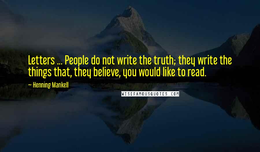 Henning Mankell Quotes: Letters ... People do not write the truth; they write the things that, they believe, you would like to read.