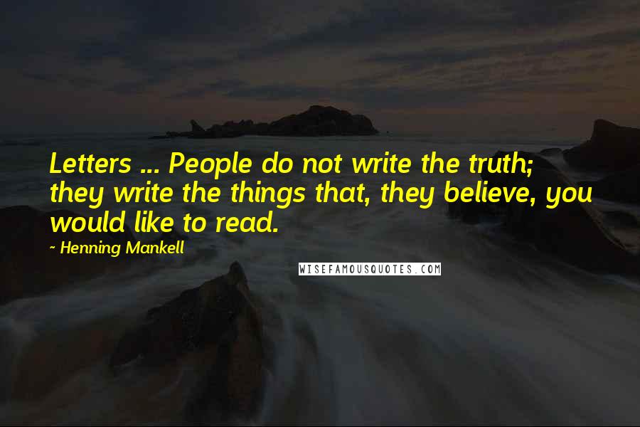 Henning Mankell Quotes: Letters ... People do not write the truth; they write the things that, they believe, you would like to read.