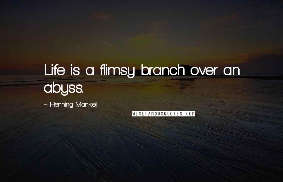 Henning Mankell Quotes: Life is a flimsy branch over an abyss.