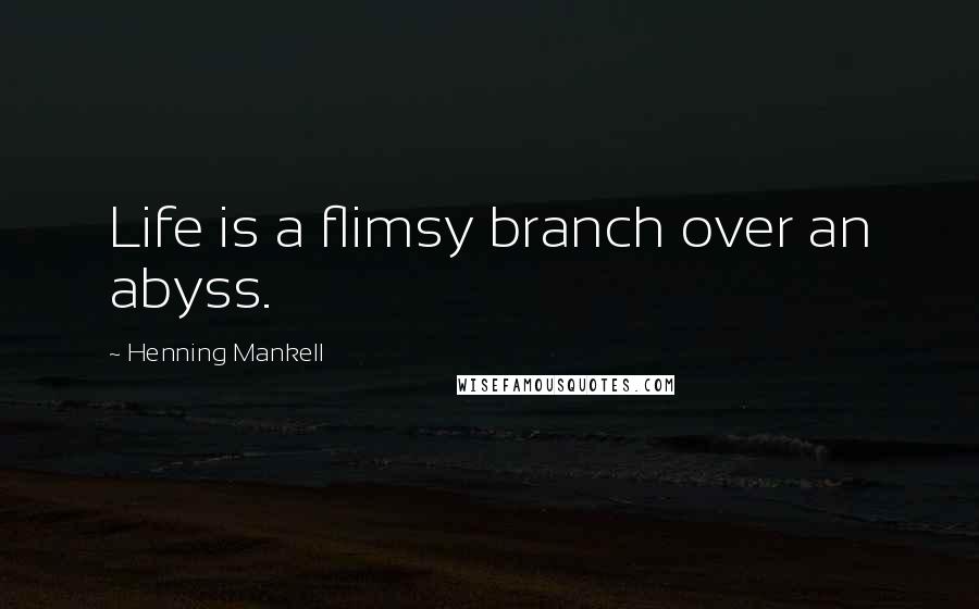 Henning Mankell Quotes: Life is a flimsy branch over an abyss.
