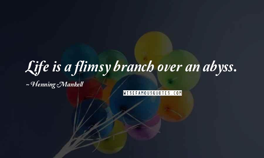 Henning Mankell Quotes: Life is a flimsy branch over an abyss.