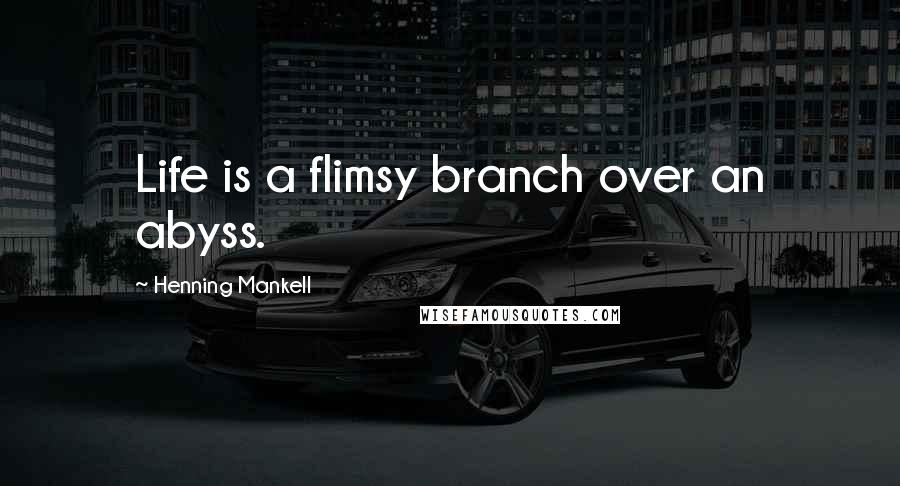 Henning Mankell Quotes: Life is a flimsy branch over an abyss.