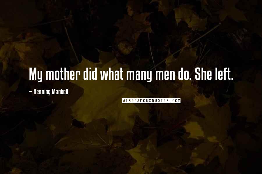 Henning Mankell Quotes: My mother did what many men do. She left.