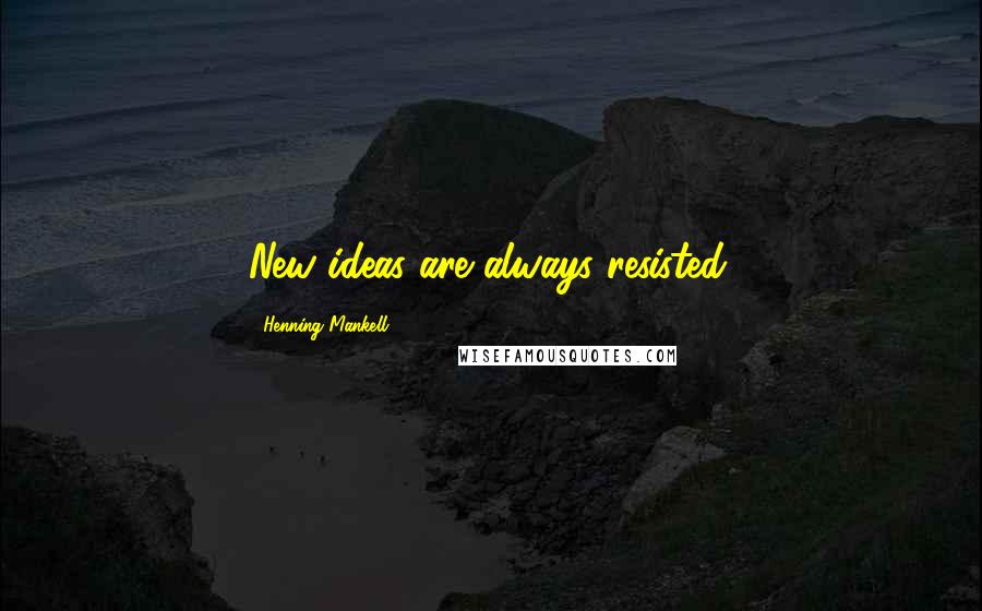 Henning Mankell Quotes: New ideas are always resisted.