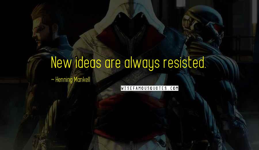 Henning Mankell Quotes: New ideas are always resisted.