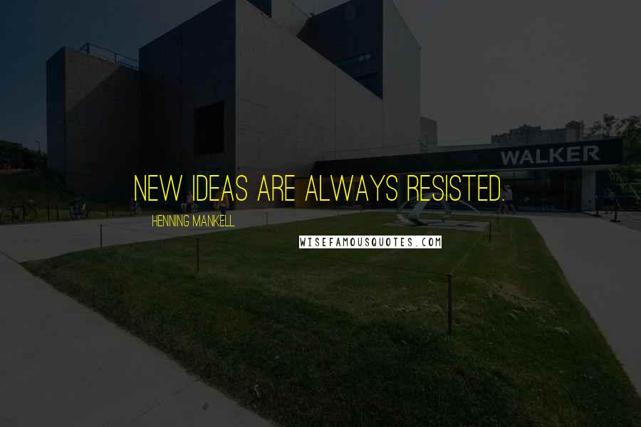 Henning Mankell Quotes: New ideas are always resisted.