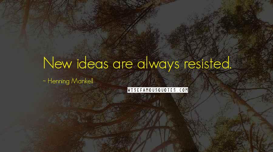 Henning Mankell Quotes: New ideas are always resisted.